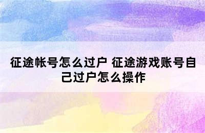 征途帐号怎么过户 征途游戏账号自己过户怎么操作